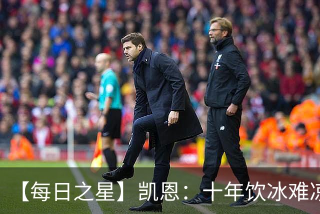 【每日之星】凯恩：十年饮冰难凉热血 最完美的9号最纯粹的队长